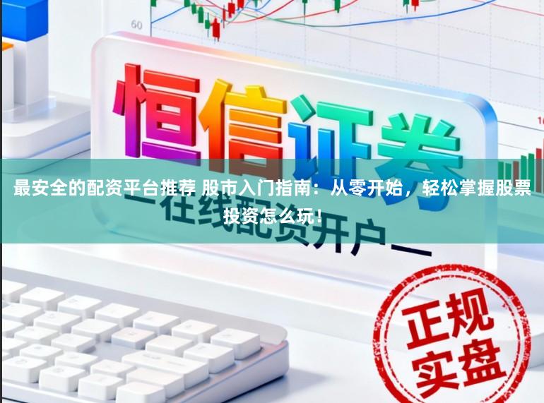 最安全的配资平台推荐 股市入门指南：从零开始，轻松掌握股票投资怎么玩！