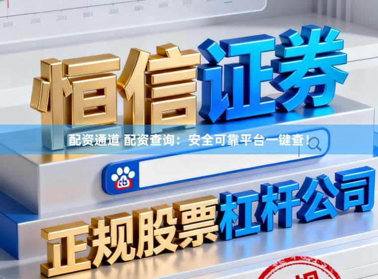 配资通道 配资查询：安全可靠平台一键查！