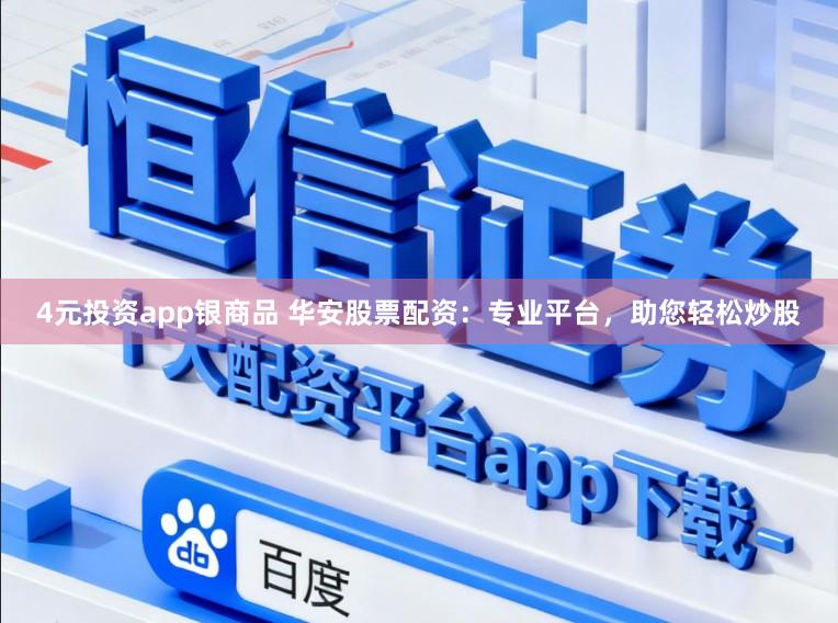 4元投资app银商品 华安股票配资：专业平台，助您轻松炒股