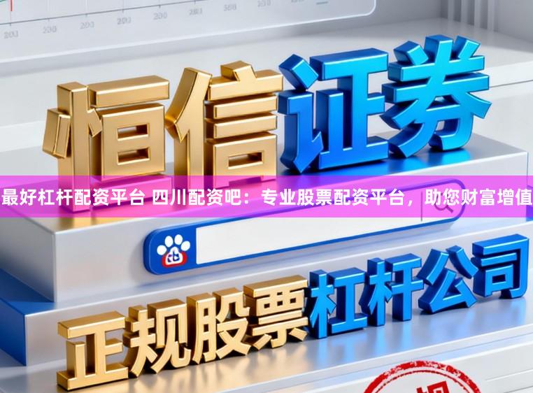 最好杠杆配资平台 四川配资吧:专业股票配资平台,助您财富增值