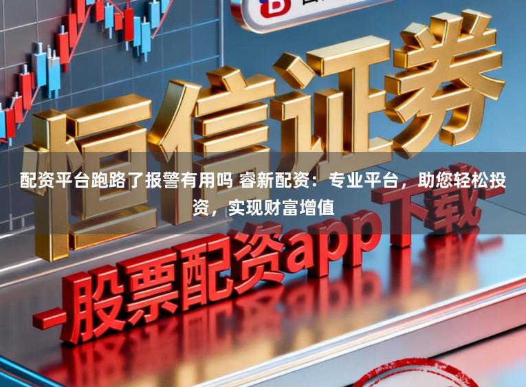 配资平台跑路了报警有用吗 睿新配资：专业平台，助您轻松投资，实现财富增值