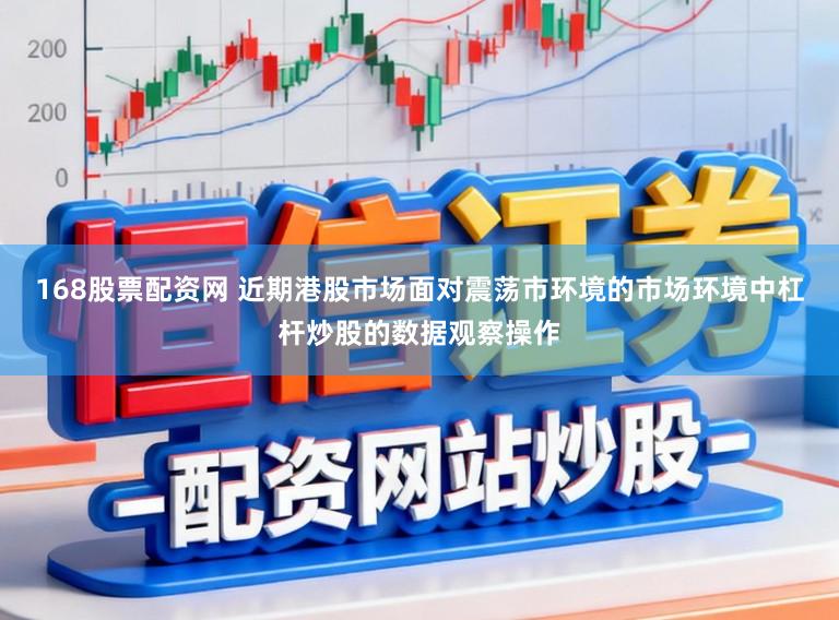 168股票配资网 近期港股市场面对震荡市环境的市场环境中杠杆炒股的数据观察操作