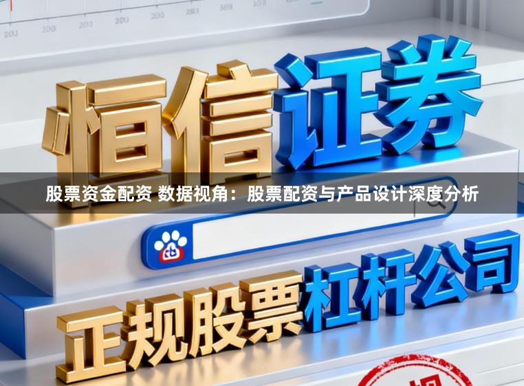 股票资金配资 数据视角：股票配资与产品设计深度分析