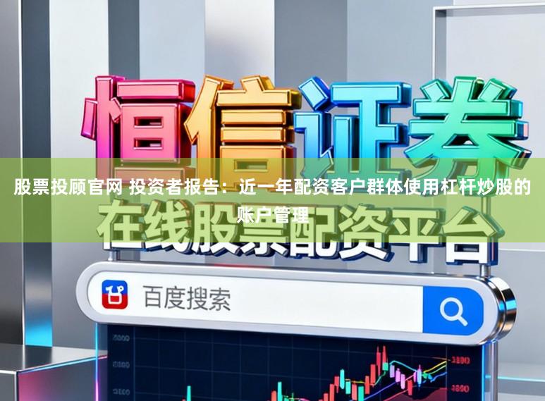股票投顾官网 投资者报告：近一年配资客户群体使用杠杆炒股的账户管理