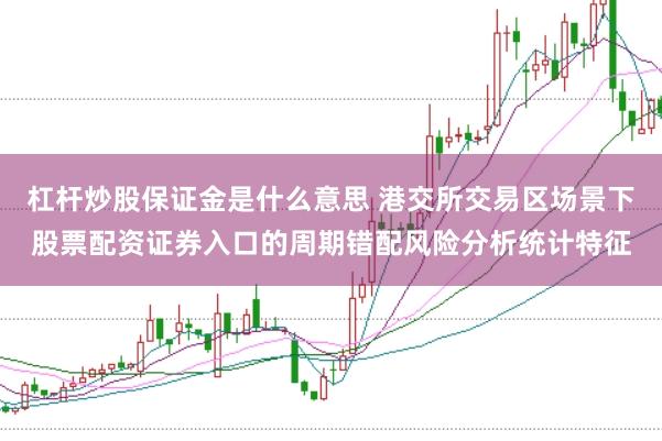 杠杆炒股保证金是什么意思 港交所交易区场景下股票配资证券入口的周期错配风险分析统计特征
