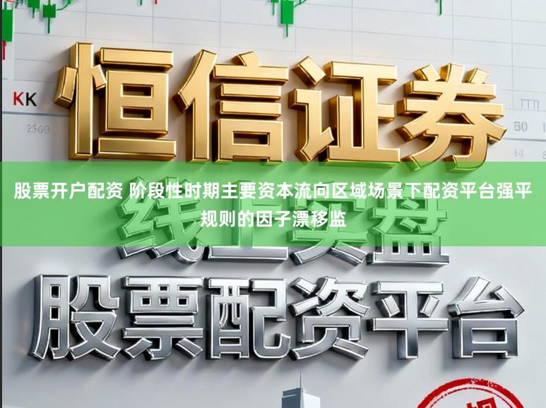 股票开户配资 阶段性时期主要资本流向区域场景下配资平台强平规则的因子漂移监
