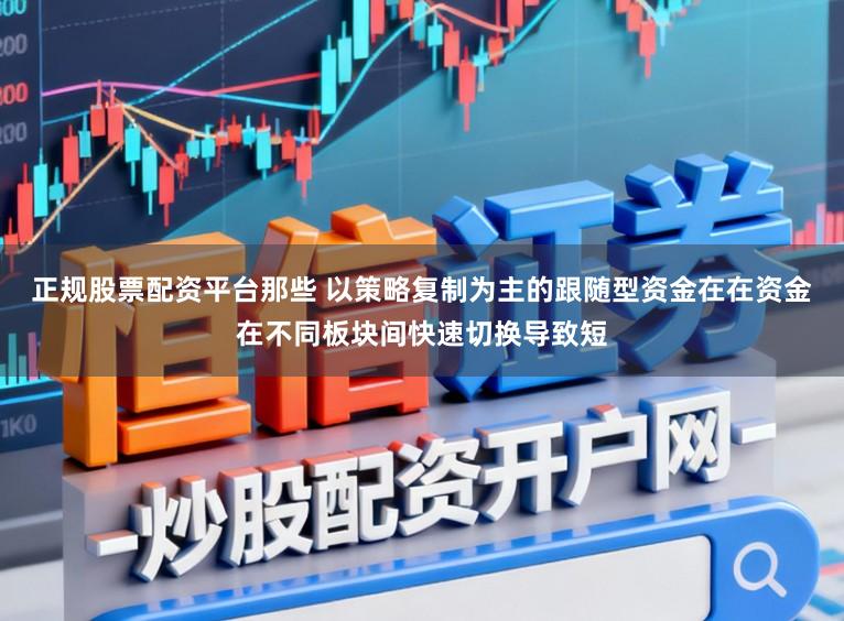 正规股票配资平台那些 以策略复制为主的跟随型资金在在资金在不同板块间快速切换导致短