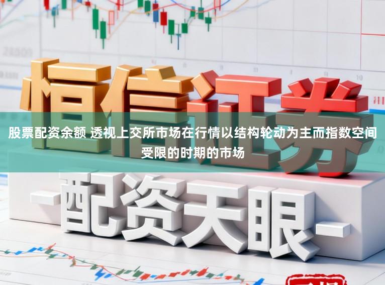 股票配资余额 透视上交所市场在行情以结构轮动为主而指数空间受限的时期的市场