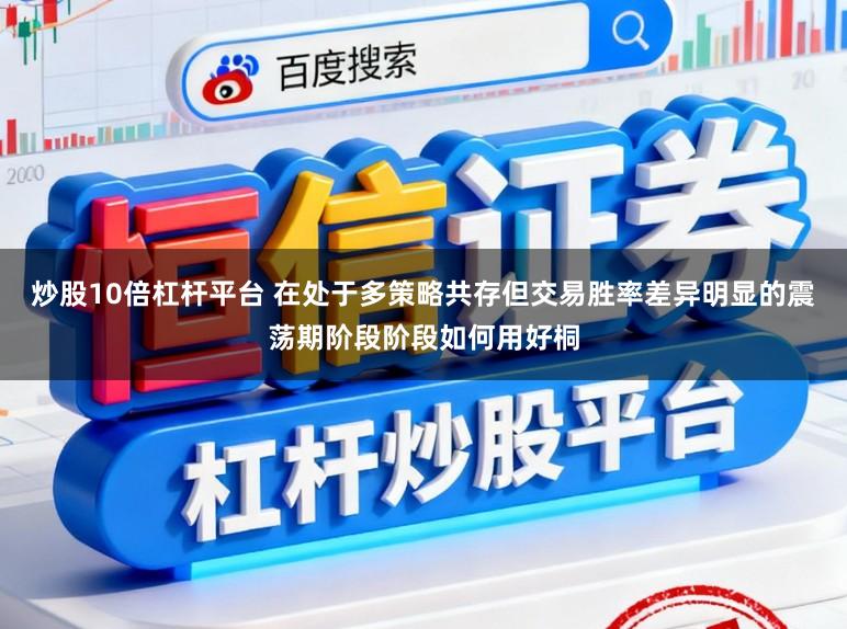 炒股10倍杠杆平台 在处于多策略共存但交易胜率差异明显的震荡期阶段阶段如何用好桐