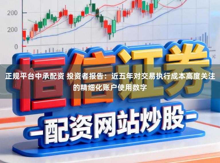 正规平台中承配资 投资者报告:近五年对交易执行成本高度关注的精细化账户使用数字