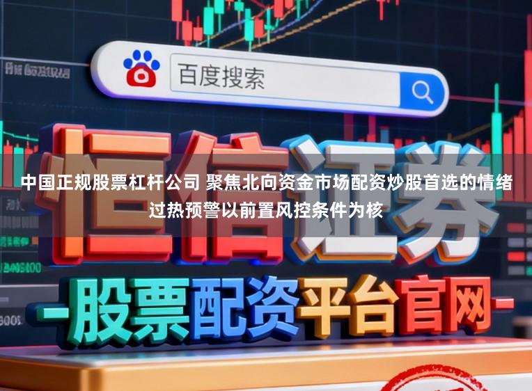 中国正规股票杠杆公司 聚焦北向资金市场配资炒股首选的情绪过热预警以前置风控条件为核
