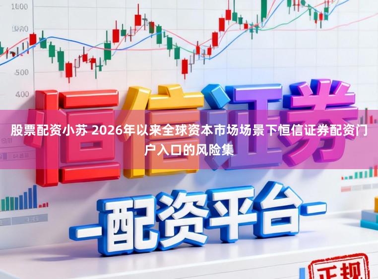 股票配资小苏 2026年以来全球资本市场场景下恒信证券配资门户入口的风险集