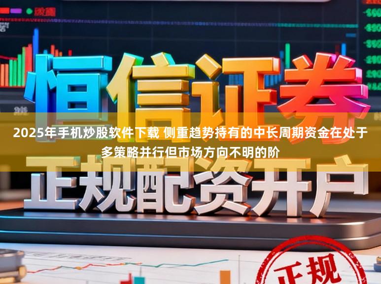 2025年手机炒股软件下载 侧重趋势持有的中长周期资金在处于多策略并行但市场方向不明的阶
