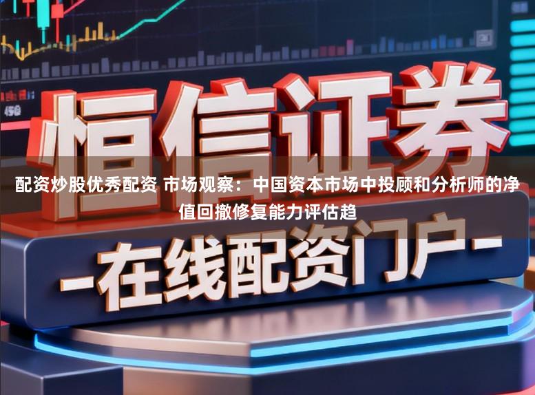 配资炒股优秀配资 市场观察：中国资本市场中投顾和分析师的净值回撤修复能力评估趋