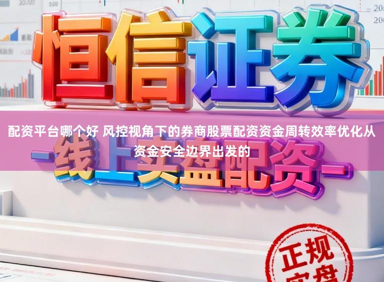 配资平台哪个好 风控视角下的券商股票配资资金周转效率优化从资金安全边界出发的