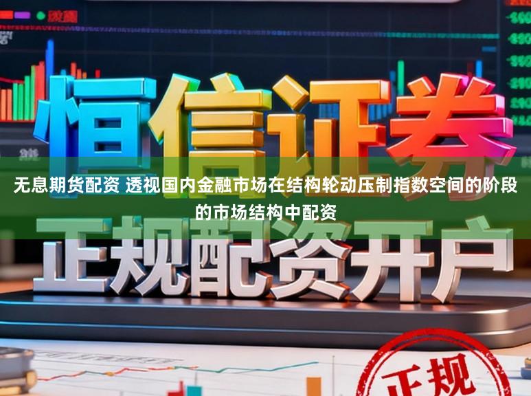 无息期货配资 透视国内金融市场在结构轮动压制指数空间的阶段的市场结构中配资