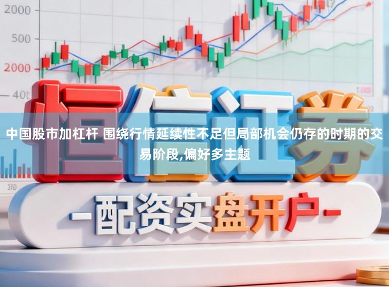 中国股市加杠杆 围绕行情延续性不足但局部机会仍存的时期的交易阶段,偏好多主题