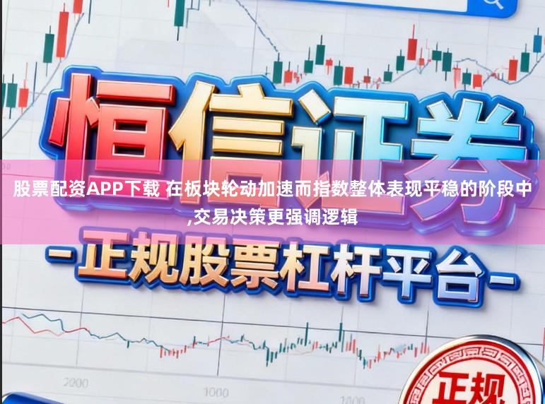 股票配资APP下载 在板块轮动加速而指数整体表现平稳的阶段中,交易决策更强调逻辑
