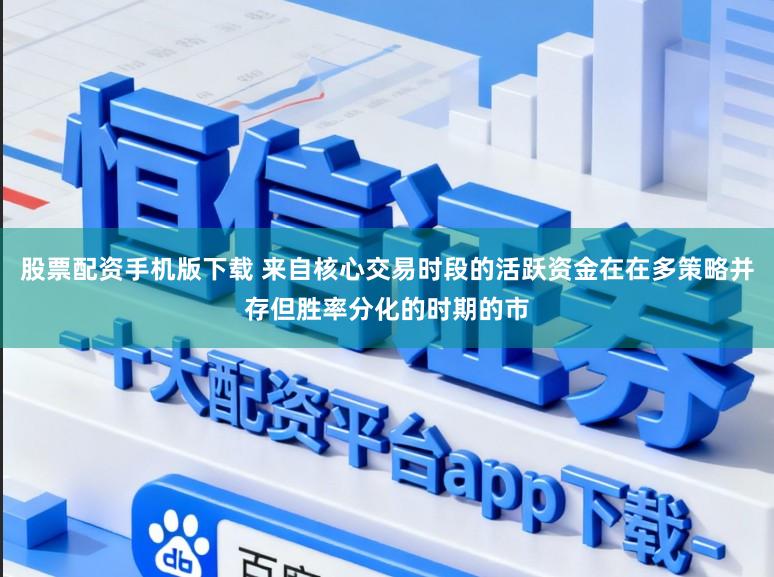 股票配资手机版下载 来自核心交易时段的活跃资金在在多策略并存但胜率分化的时期的市