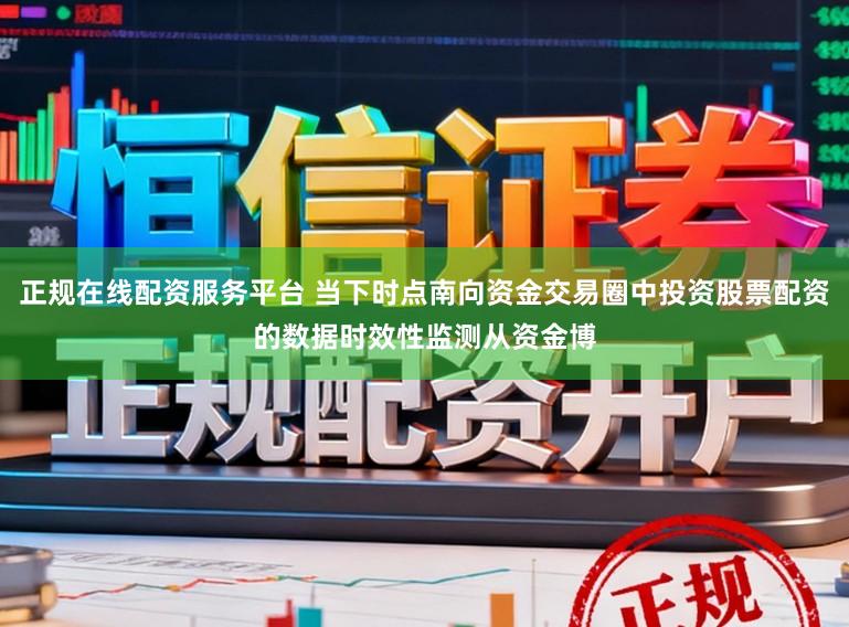 正规在线配资服务平台 当下时点南向资金交易圈中投资股票配资的数据时效性监测从资金博