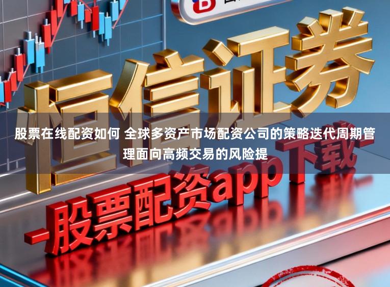 股票在线配资如何 全球多资产市场配资公司的策略迭代周期管理面向高频交易的风险提
