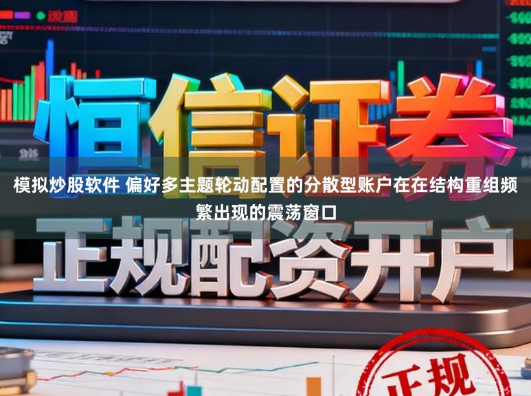 模拟炒股软件 偏好多主题轮动配置的分散型账户在在结构重组频繁出现的震荡窗口
