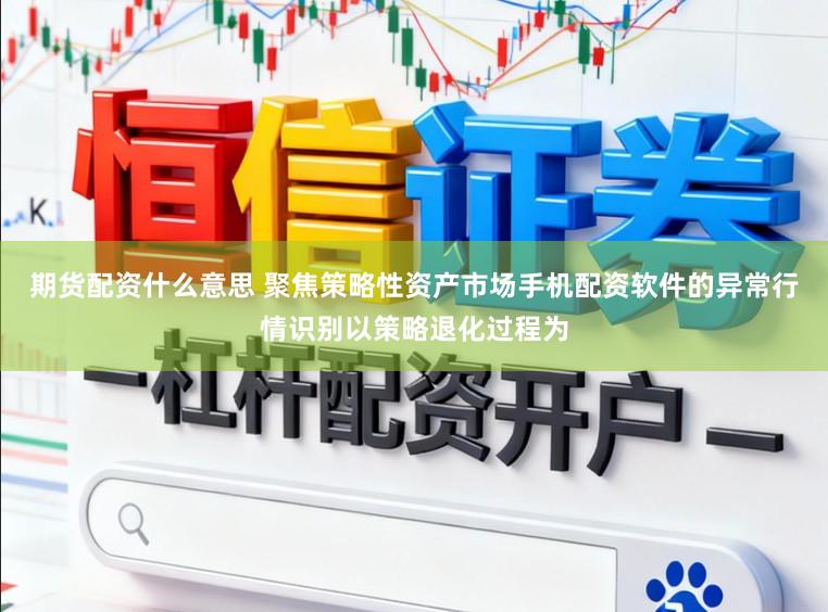 期货配资什么意思 聚焦策略性资产市场手机配资软件的异常行情识别以策略退化过程为