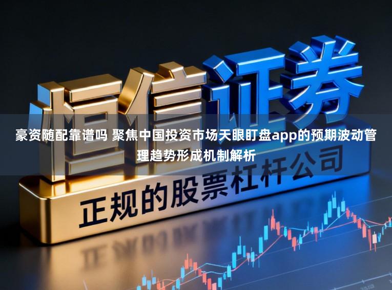 豪资随配靠谱吗 聚焦中国投资市场天眼盯盘app的预期波动管理趋势形成机制解析
