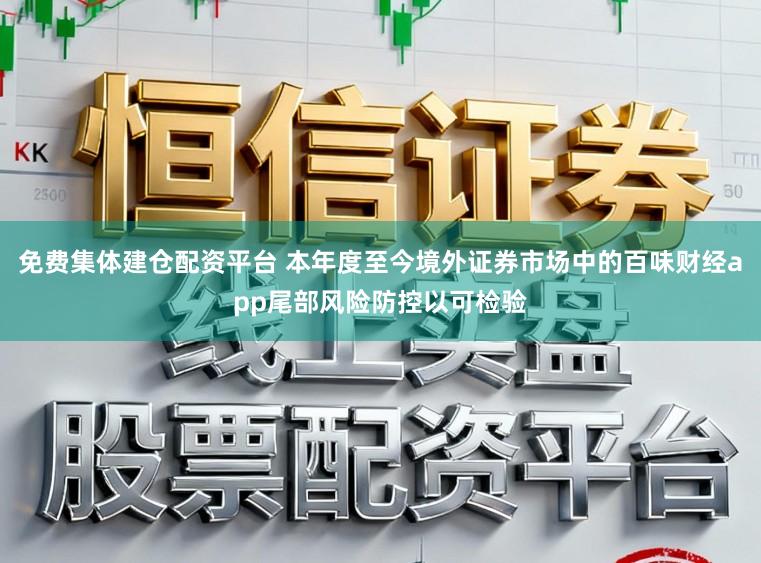 免费集体建仓配资平台 本年度至今境外证券市场中的百味财经app尾部风险防控以可检验