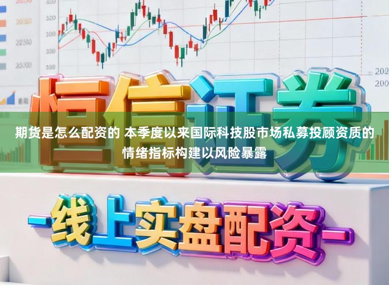 期货是怎么配资的 本季度以来国际科技股市场私募投顾资质的情绪指标构建以风险暴露