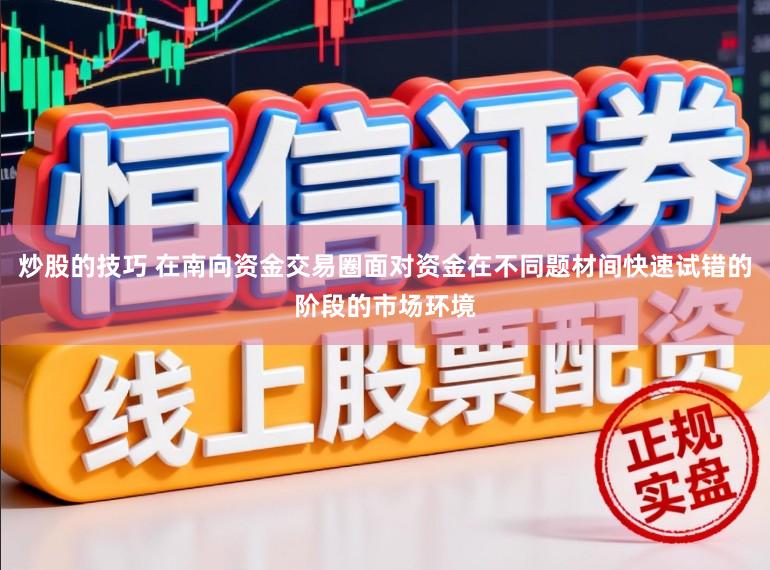 炒股的技巧 在南向资金交易圈面对资金在不同题材间快速试错的阶段的市场环境