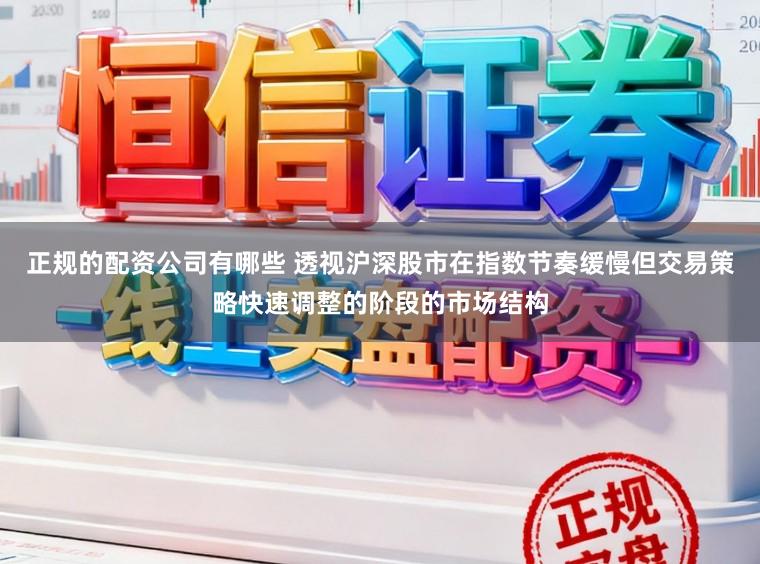 正规的配资公司有哪些 透视沪深股市在指数节奏缓慢但交易策略快速调整的阶段的市场结构