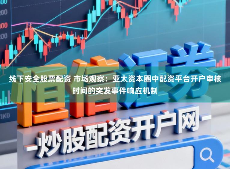 线下安全股票配资 市场观察：亚太资本圈中配资平台开户审核时间的突发事件响应机制