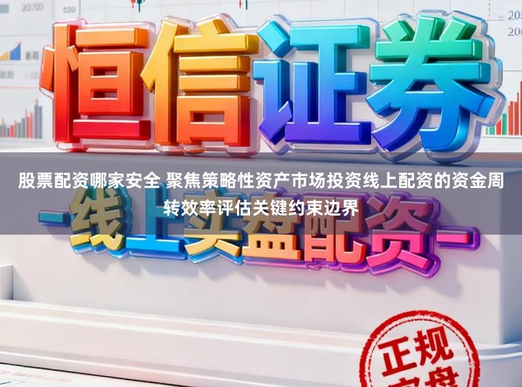 股票配资哪家安全 聚焦策略性资产市场投资线上配资的资金周转效率评估关键约束边界