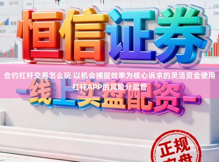 合约杠杆交易怎么玩 以机会捕捉效率为核心诉求的灵活资金使用杠杆APP的风险分层管