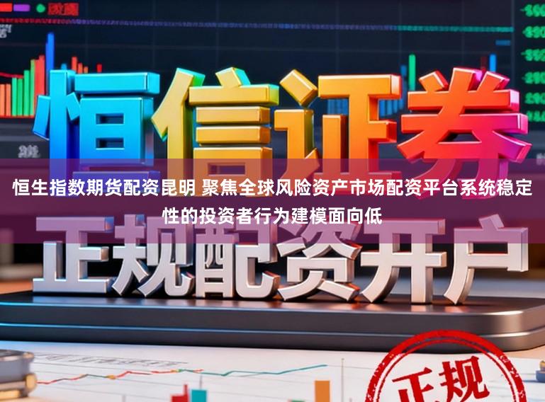 恒生指数期货配资昆明 聚焦全球风险资产市场配资平台系统稳定性的投资者行为建模面向低