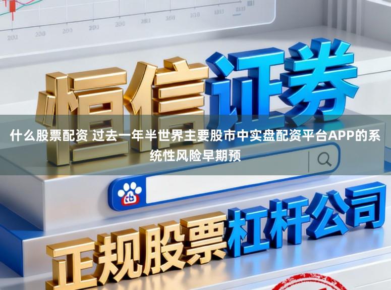 什么股票配资 过去一年半世界主要股市中实盘配资平台APP的系统性风险早期预