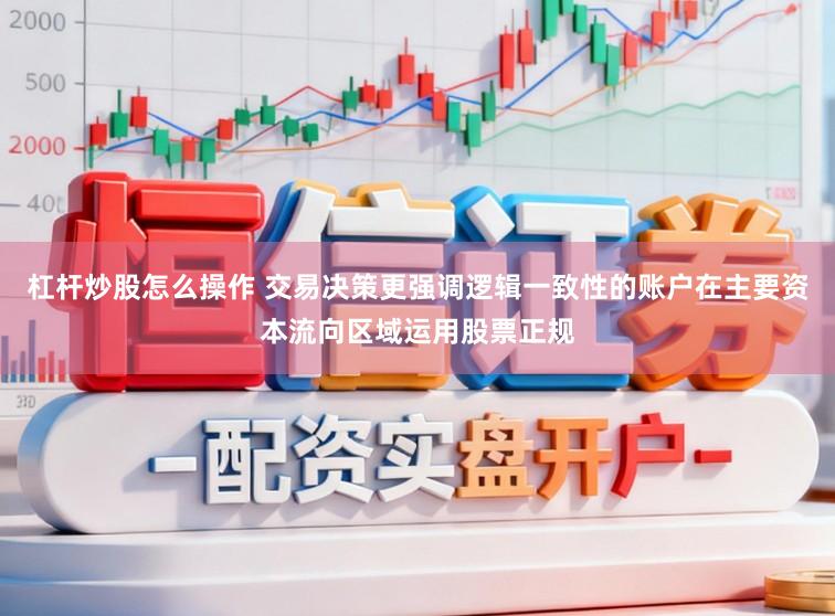 杠杆炒股怎么操作 交易决策更强调逻辑一致性的账户在主要资本流向区域运用股票正规