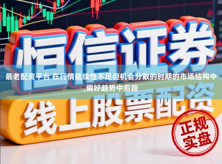 最老配资平台 在行情延续性不足但机会分散的时期的市场结构中,偏好趋势中后段