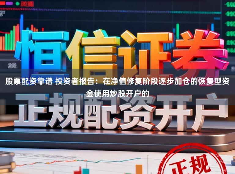 股票配资靠谱 投资者报告:在净值修复阶段逐步加仓的恢复型资金使用炒股开户的