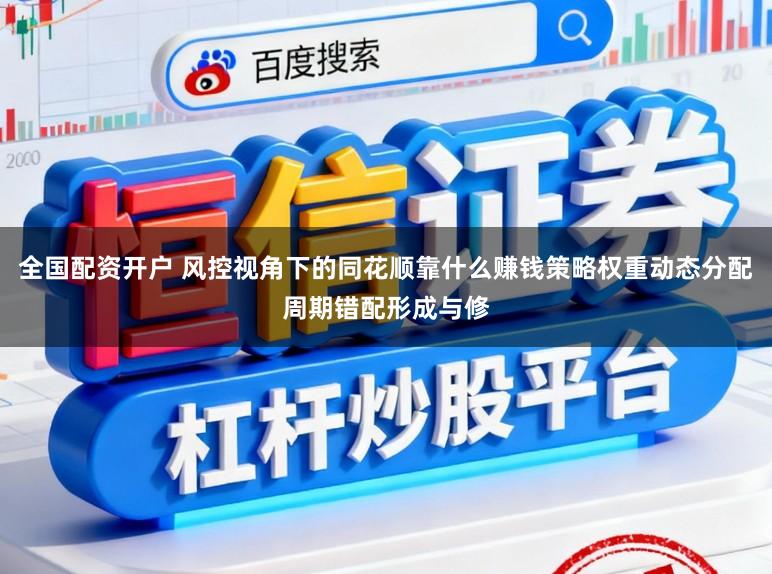 全国配资开户 风控视角下的同花顺靠什么赚钱策略权重动态分配周期错配形成与修