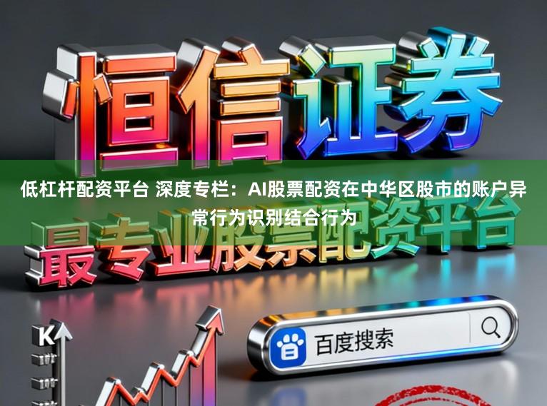 低杠杆配资平台 深度专栏：AI股票配资在中华区股市的账户异常行为识别结合行为
