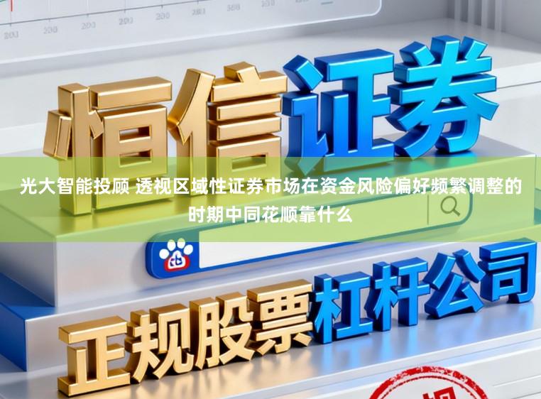 光大智能投顾 透视区域性证券市场在资金风险偏好频繁调整的时期中同花顺靠什么