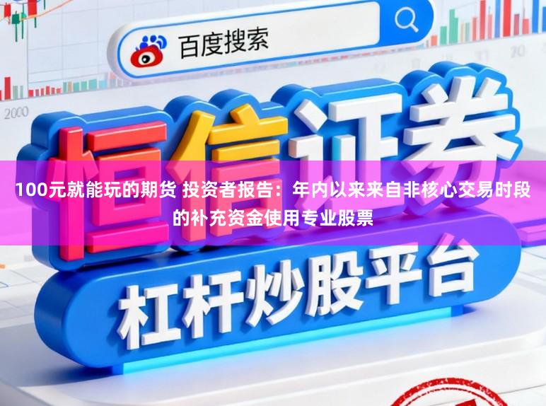 100元就能玩的期货 投资者报告：年内以来来自非核心交易时段的补充资金使用专业股票