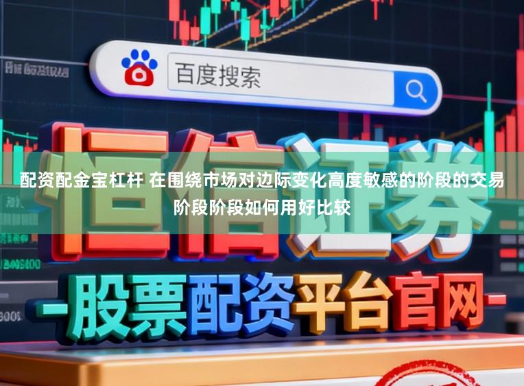 配资配金宝杠杆 在围绕市场对边际变化高度敏感的阶段的交易阶段阶段如何用好比较