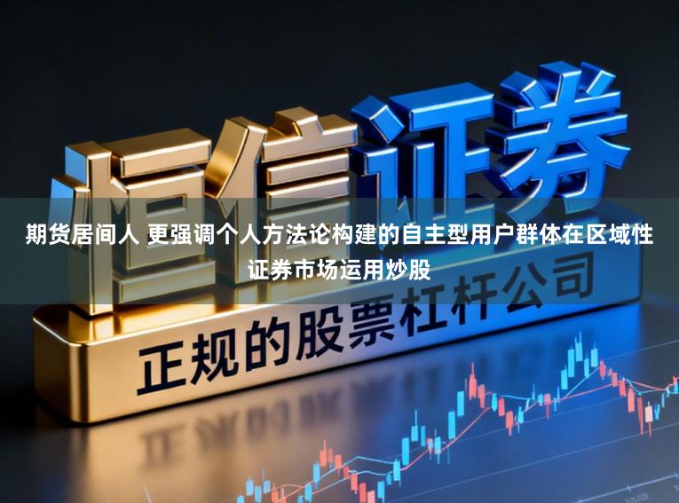期货居间人 更强调个人方法论构建的自主型用户群体在区域性证券市场运用炒股
