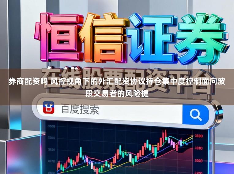 券商配资吗 风控视角下的外汇配资协议持仓集中度控制面向波段交易者的风险提