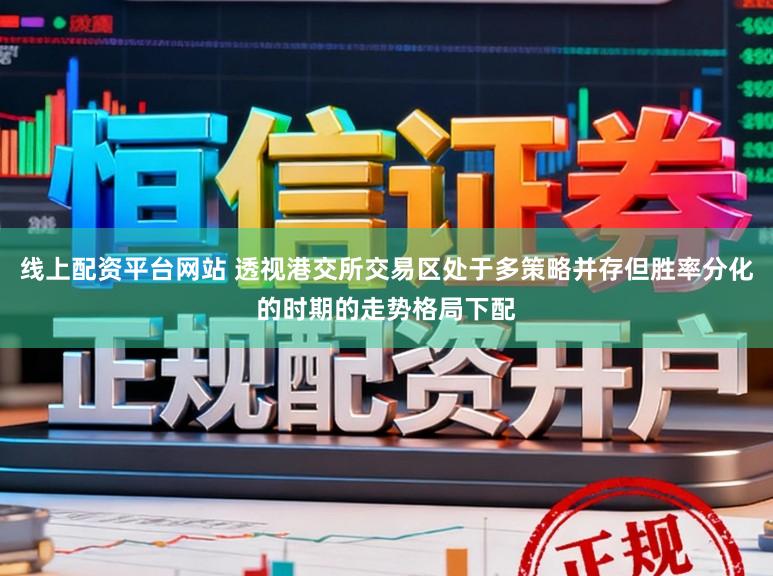 线上配资平台网站 透视港交所交易区处于多策略并存但胜率分化的时期的走势格局下配
