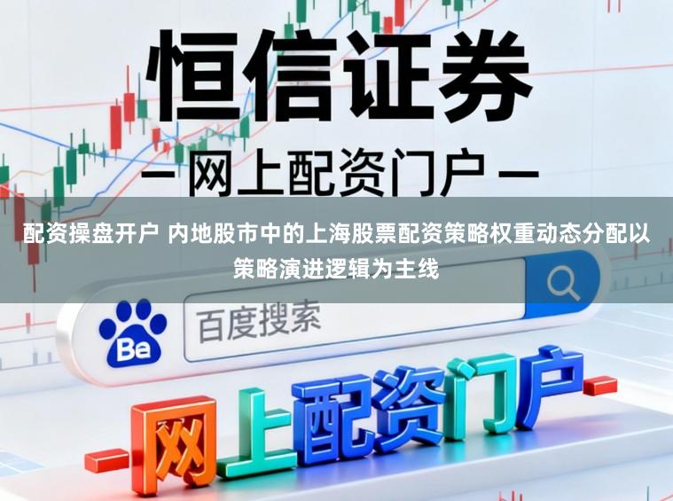 配资操盘开户 内地股市中的上海股票配资策略权重动态分配以策略演进逻辑为主线