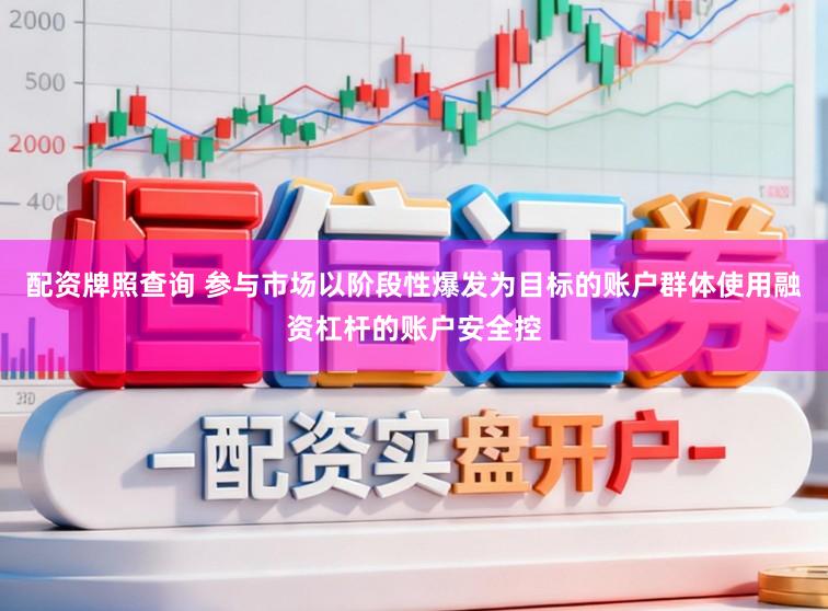 配资牌照查询 参与市场以阶段性爆发为目标的账户群体使用融资杠杆的账户安全控
